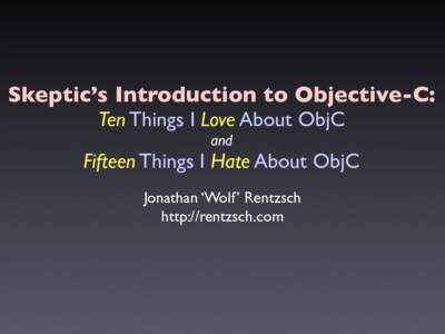 Skeptic’s Introduction to Objective-C: Ten Things I Love About ObjC and Fifteen Things I Hate About ObjC Jonathan ‘Wolf’ Rentzsch