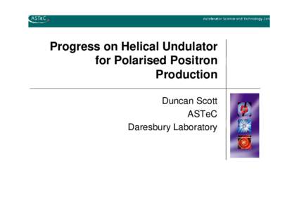 Progress on Helical Undulator for Polarised Positron Production Duncan Scott ASTeC Daresbury Laboratory