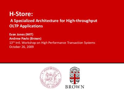 H-Store: A Specialized Architecture for High-throughput OLTP Applications Evan Jones (MIT) Andrew Pavlo (Brown) 13th Intl. Workshop on High Performance Transaction Systems
