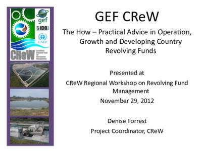 GEF CReW The How – Practical Advice in Operation, Growth and Developing Country Revolving Funds Presented at CReW Regional Workshop on Revolving Fund