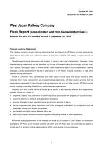 October 30, 2007 Last posted on October 30, 2007 West Japan Railway Company Flash Report (Consolidated and Non-Consolidated Basis) Results for the six months ended September 30, 2007