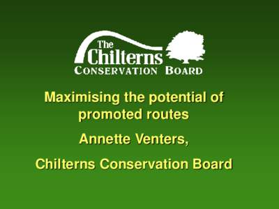 Maximising the potential of promoted routes Annette Venters, Chilterns Conservation Board  Chilterns as a
