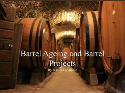 Barrel Ageing and Barrel Projects By Daniel Langmaid Overview •  Logistics/Necessities of Getting a Project
