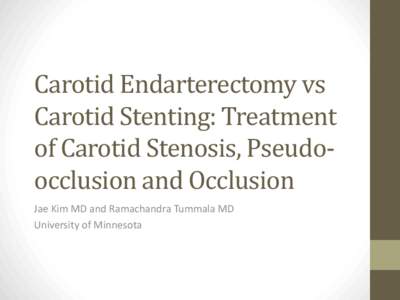 Carotid Endarterectomy vs Carotid Stenting: Treatment of Carotid Stenosis, Pseudoocclusion and Occlusion Jae Kim MD and Ramachandra Tummala MD University of Minnesota