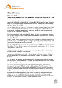 Media Release 6 November, 2014 FIRST TEST TRAINS HIT THE TRACKS ON SOUTH WEST RAIL LINK The new South West Rail Link is one step closer to opening, with train testing and staff training now underway, ahead of Sydney Trai