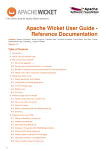 Free Online Guide for Apache Wicket framework  Apache Wicket User Guide Reference Documentation Authors: Andrea Del Bene, Martin Grigorov, Carsten Hufe, Christian Kroemer, Daniel Bartl, Paul Bor, Tobias Soloschenko, Igor