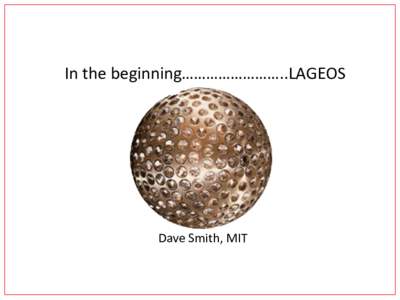In	the	beginning……………………..LAGEOS  Dave	Smith,	MIT • It	was	a	long,	long	time	ago!