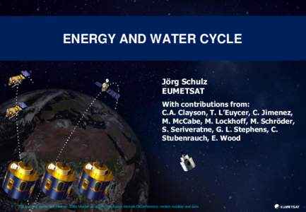 ENERGY AND WATER CYCLE Jörg Schulz EUMETSAT With contributions from: C.A. Clayson, T. L’Euycer, C. Jimenez, M. McCabe, M. Lockhoff, M. Schröder,