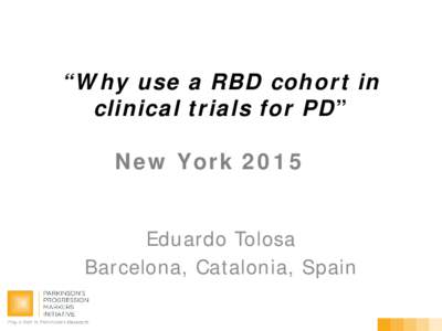 “Why use a RBD cohort in clinical trials for PD” New York 2015 Eduardo Tolosa Barcelona, Catalonia, Spain