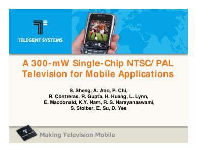 A 300-mW Single-Chip NTSC/ PAL Television for Mobile Applications S. Sheng, A. Abo, P. Chi, R. Contreras, R. Gupta, H. Huang, L. Lynn, E. Macdonald, K.Y. Nam, R. S. Narayanaswami, S. Stoiber, E. Su, D. Yee