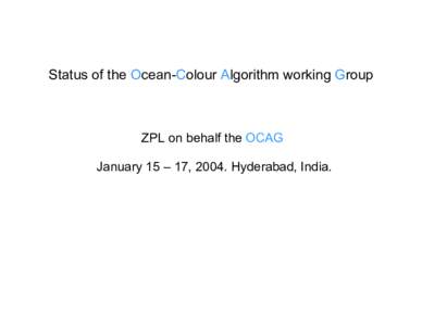 Status of the Ocean-Colour Algorithm working Group  ZPL on behalf the OCAG January 15 – 17, 2004. Hyderabad, India.  Outline:
