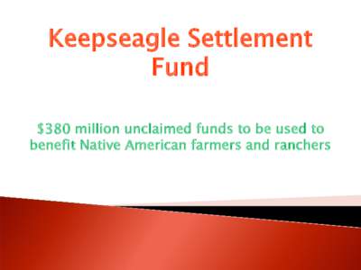 Keepseagle Settlement Fund $380 million unclaimed funds to be used to benefit Native American farmers and ranchers  Current Settlement Agreement Language