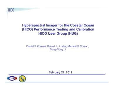 Hyperspectral Imager for the Coastal Ocean (HICO) Performance Testing and Calibration HICO User Group (HUG) Daniel R Korwan, Robert. L. Lucke, Michael R Corson, Rong-Rong Li