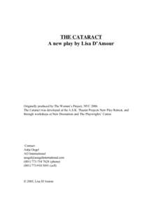 THE CATARACT A new play by Lisa D’Amour Originally produced by The Women’s Project, NYC 2006 The Cataract was developed at the A.S.K. Theater Projects New Play Retreat, and through workshops at New Dramatists and The