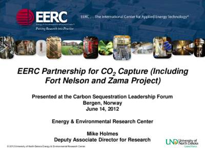 EERC Partnership for CO2 Capture (Including Fort Nelson and Zama Project) Presented at the Carbon Sequestration Leadership Forum Bergen, Norway June 14, 2012 Energy & Environmental Research Center