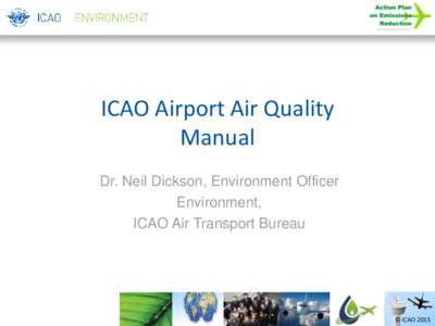 ICAO Airport Air Quality Manual Dr. Neil Dickson, Environment Officer Environment, ICAO Air Transport Bureau