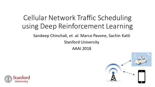 Cellular	Network	Traffic	Scheduling	 using	Deep	Reinforcement	Learning Sandeep	Chinchali,	et.	al.	Marco	Pavone,	Sachin	Katti Stanford	University	 AAAI	2018
