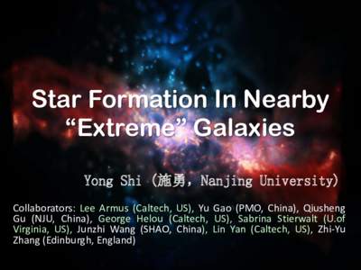Star Formation In Nearby “Extreme” Galaxies Yong Shi (施勇，Nanjing University) Collaborators: Lee Armus (Caltech, US), Yu Gao (PMO, China), Qiusheng Gu (NJU, China), George Helou (Caltech, US), Sabrina Stierwalt 