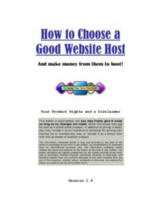 How to Choose a Good Website Host And make money from them to boot! Your Product Rights and a Disclaimer This ebook is copyrighted, but you may freely give it away