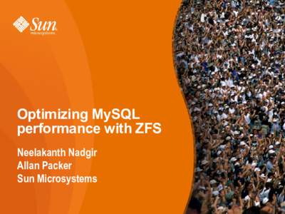 Optimizing MySQL performance with ZFS Neelakanth Nadgir Allan Packer Sun Microsystems