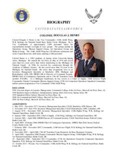 BIOGRAPHY UNITED STATES AIR FORCE COLONEL DOUGLAS J. HENRY Colonel Douglas J. Henry is the Vice Commander, 110th Airlift Wing, W.K. Kellogg Air National Guard Base, Battle Creek, Michigan. He is Vice Commander of approxi