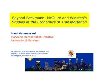 Beyond Beckmann, McGuire and Winsten’s Studies in the Economics of Transportation Hani Mahmassani Maryland Transportation Initiative University of Maryland