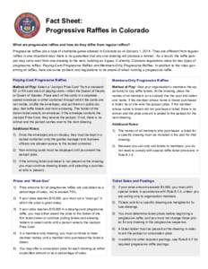 Fact Sheet: Progressive Raffles in Colorado What are progressive raffles and how do they differ from regular raffles? Progressive raffles are a type of charitable game allowed in Colorado as of January 1, 2014. They are 