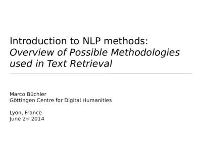 Introduction to NLP methods: Overview of Possible Methodologies used in Text Retrieval Marco Büchler Göttingen Centre for Digital Humanities Lyon, France