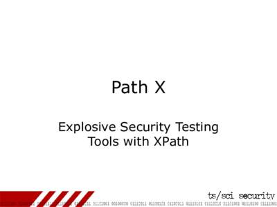 Path X Explosive Security Testing Tools with XPath Many faces of security testing • Interesting questions
