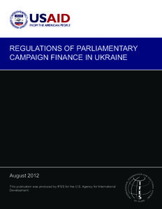 REGULATIONS OF PARLIAMENTARY CAMPAIGN FINANCE IN UKRAINE August 2012 This publication was produced by IFES for the U.S. Agency for International Development.