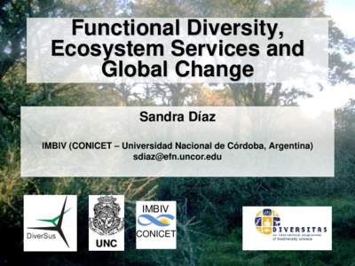 Functional Diversity, Ecosystem Services and Global Change Sandra Díaz IMBIV (CONICET – Universidad Nacional de Córdoba, Argentina) 