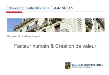Edmond de Rothschild Real Estate SICAV  26 Janvier 2012 – Pierre Jacquot Facteur humain & Création de valeur