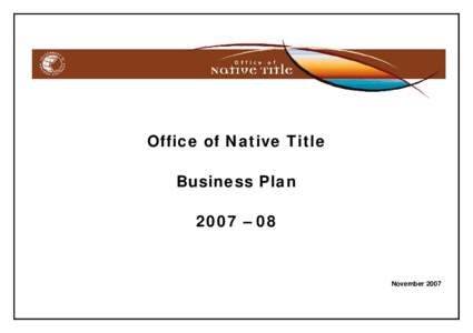 Office of Native Title Business Plan 2007 – 08 November 2007