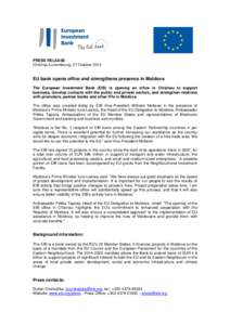 PRESS RELEASE Chisinau/Luxembourg, 27 October 2014 EU bank opens office and strengthens presence in Moldova The European Investment Bank (EIB) is opening an office in Chisinau to support business, develop contacts with t