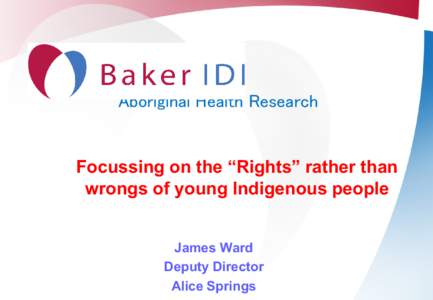 Aboriginal Health Research  Focussing on the “Rights” rather than wrongs of young Indigenous people James Ward Deputy Director