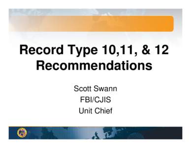 Record Type 10,11, & 12 Recommendations Scott Swann FBI/CJIS Unit Chief