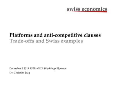 Platforms and anti-competitive clauses Trade-offs and Swiss examples December, ENTraNCE Workshop Florence Dr. Christian Jaag