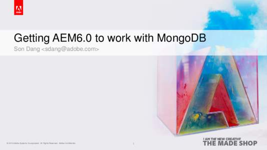 Getting AEM6.0 to work with MongoDB Son Dang <sdang@adobe.com> © 2014 2013 Adobe Systems Incorporated. All Rights Reserved. Adobe Confidential.