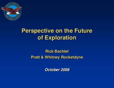 Perspective on the Future of Exploration Rick Bachtel Pratt & Whitney Rocketdyne October 2008