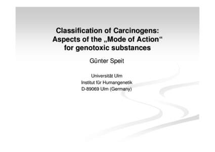 Classification of Carcinogens: Aspects of the „Mode of Action“ for genotoxic substances Günter Speit Universität Ulm Institut für Humangenetik
