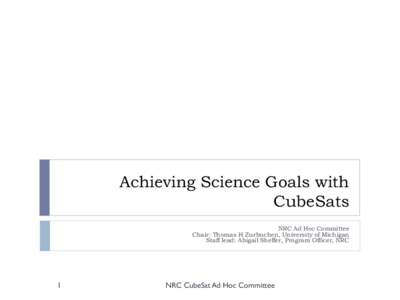 Achieving Science Goals with CubeSats NRC Ad Hoc Committee Chair: Thomas H Zurbuchen, University of Michigan Staff lead: Abigail Sheffer, Program Officer, NRC