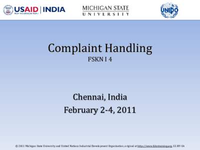 Complaint Handling FSKN I 4 Chennai, India February 2-4, 2011 © 2011 Michigan State University and United Nations Industrial Development Organization, original at http://www.fskntraining.org, CC-BY-SA