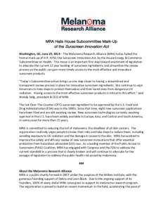 MRA Hails House Subcommittee Mark-Up of the Sunscreen Innovation Act Washington, DC, June 19, 2014 – The Melanoma Research Alliance (MRA) today hailed the formal mark-up of H.R. 4250, the Sunscreen Innovation Act, by t