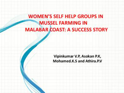 WOMEN’S SELF HELP GROUPS IN MUSSEL FARMING IN MALABAR COAST: A SUCCESS STORY Vipinkumar V.P, Asokan P.K, Mohamed.K.S and Athira.P.V