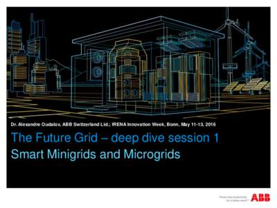 Dr. Alexandre Oudalov, ABB Switzerland Ltd.; IRENA Innovation Week, Bonn, May 11-13, 2016  The Future Grid – deep dive session 1 Smart Minigrids and Microgrids  Smart Minigrids and Microgrids