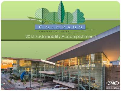 2015 Sustainability Accomplishments  Environmental Policy The Colorado Convention Center and SMG commit to operations which reduce our environmental