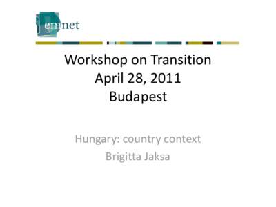 Workshop on Transition April 28, 2011 Budapest Hungary: country context Brigitta Jaksa