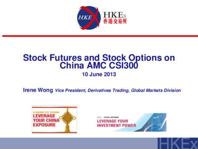 Stock Futures and Stock Options on China AMC CSI300 10 June 2013 Irene Wong  Vice President, Derivatives Trading, Global Markets Division