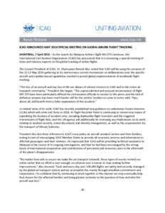 ICAO ANNOUNCES MAY 2014 SPECIAL MEETING ON GLOBAL AIRLINE FLIGHT TRACKING MONTRÉAL, 7 April 2014 – As the search for Malaysia Airlines Flight MH 370 continues, the International Civil Aviation Organization (ICAO) has 