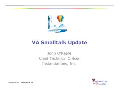 VA Smalltalk Update John O’Keefe Chief Technical Officer Instantiations, Inc.  Copyright © 2013 Instantiations, Inc.